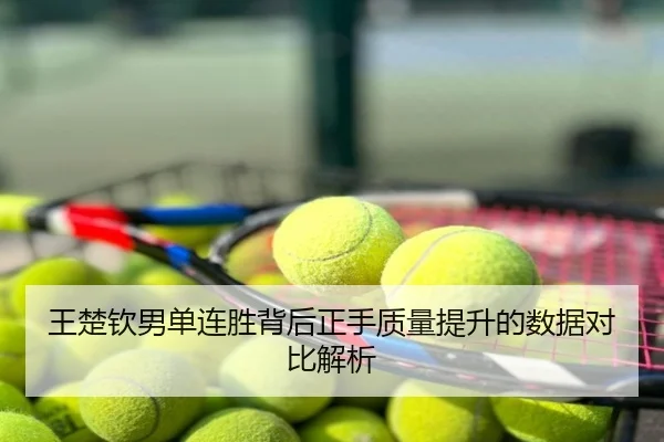 王楚钦男单连胜背后正手质量提升的数据对比解析