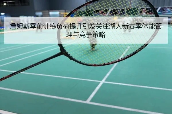 詹姆斯季前训练负荷提升引发关注湖人新赛季体能管理与竞争策略