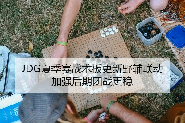 JDG夏季赛战术板更新野辅联动加强后期团战更稳